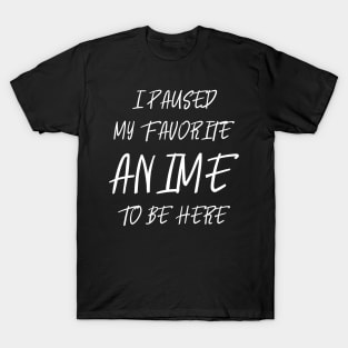 I paused my favorite anime to be here T-Shirt